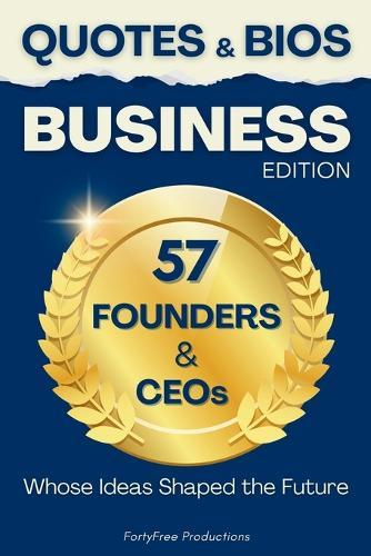 Quotes & Bios - BUSINESS Edition: 57 Founders & CEOs, Whose Ideas Shaped the Future