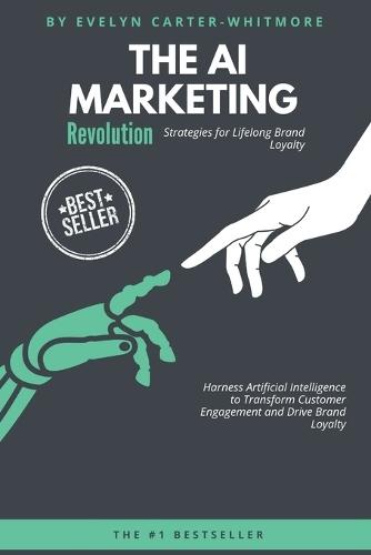 The AI Marketing Revolution: Strategies for Lifelong Brand Loyalty: Harness Artificial Intelligence to Transform Customer Engagement and Drive Brand Loyalty