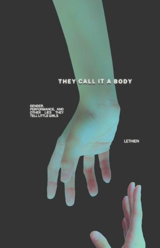 They Call It a Body: Gender, Performance, and Other Lies They Tell Little Girls