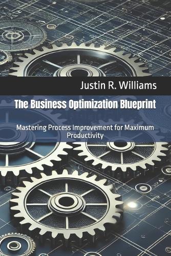 The Business Optimization Blueprint: Mastering Process Improvement for Maximum Productivity