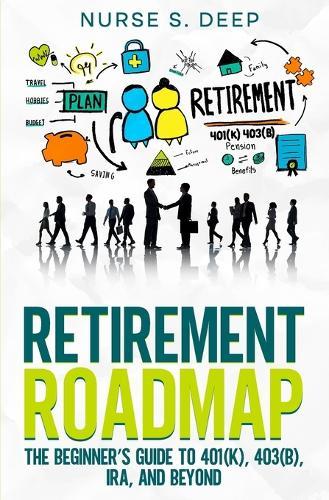 Retirement Roadmap: The Beginner's Guide to 401(k), 403(b), IRA, and Beyond
