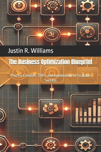 The Business Optimization Blueprint: Process Creation, SOPs, and Automation for Scalable Success