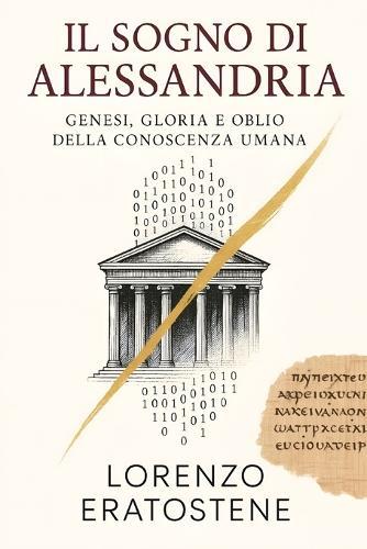 Il Sogno Di Alessandria: Genesi, Gloria E Oblio Della Conoscenza Umana