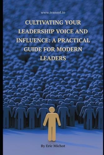 Cultivating Your Leadership Voice and Influence: A Practical Guide for Modern Leaders: leadership development, authentic leadership and influence, emotional intelligence in leadership