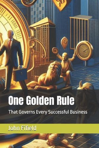 One Golden Rule: That Governs Every Successful Business