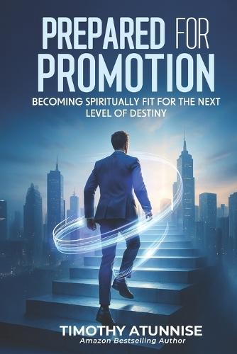 Prepared for Promotion: Becoming Spiritually Fit for the Next Level of Destiny