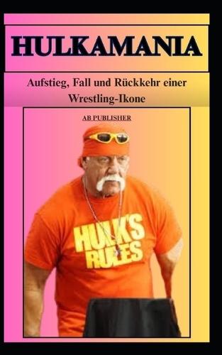 HULKAMANIA Aufstieg, Fall und Rückkehr einer Wrestling-Ikone
