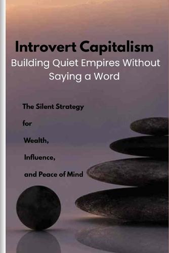 Introvert Capitalism: The Silent Strategy for Wealth, Influence, and Peace of Mind