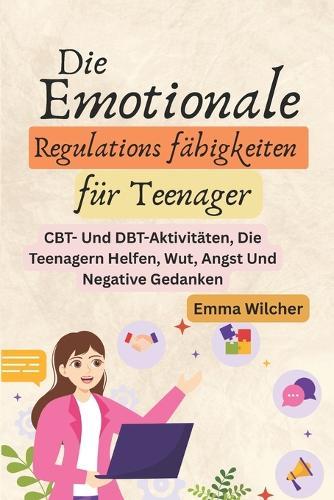 Die Emotionale Regulations fähigkeiten für Teenager: Cbt- Und Dbt-Aktivitäten, Die Teenagern Helfen, Wut, Angst Und Negative Gedanken