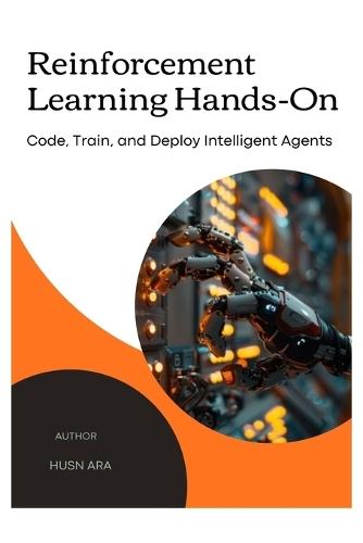 Reinforcement Learning Hands-on: Code, Train, and Deploy Intelligent Agents.