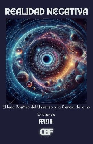 Realidad Negativa: El lado Positivo del Universo y la Ciencia de la no Existencia