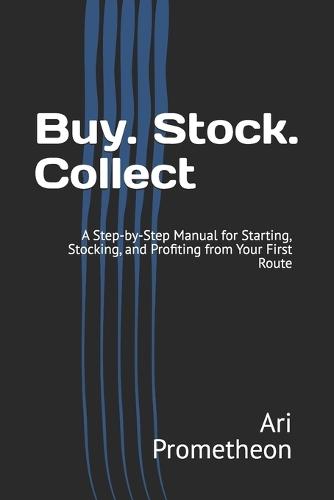 Buy. Stock. Collect: A Step-by-Step Manual for Starting, Stocking, and Profiting from Your First Route