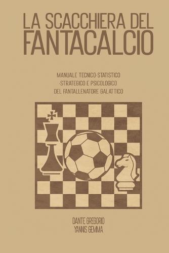 La scacchiera del Fantacalcio: Manuale tecnico - statistico - strategico e psicologico del fantallenatore galattico