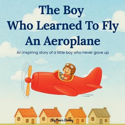 The Boy Who Learned to Fly an Aeroplane Children Storybook: An Inspiring Tale Of Courage, Determination, And A Little Brave Boy Who Never Gave Up