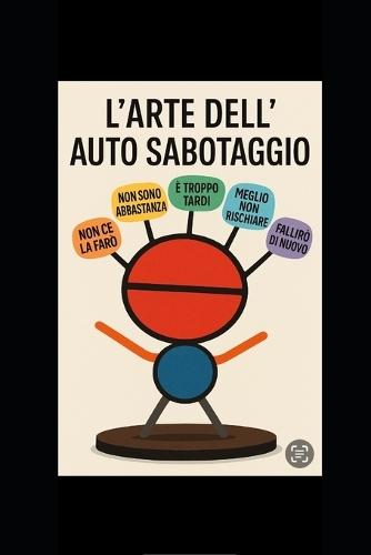 L'arte dell'auto-sabotaggio: come smettere di pensare troppo, lasciare andare l'auto-sabotaggio e riscrivere il tuo destino con strategie mentali, mini-abitudini potenti e un mindset vincente.
