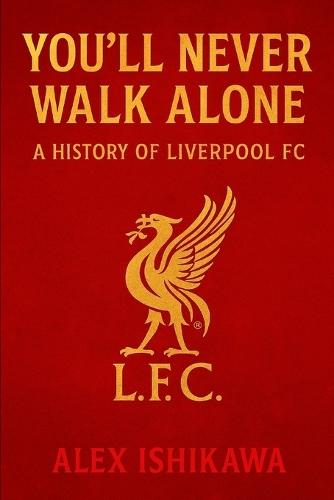 You'll Never Walk Alone: A History of Liverpool FC
