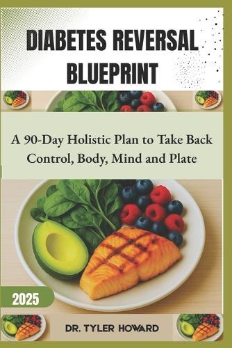 Diabetes Reversal Blueprint: A 90-Day Holistic Plan to Take Back Control, Body, Mind and Plate