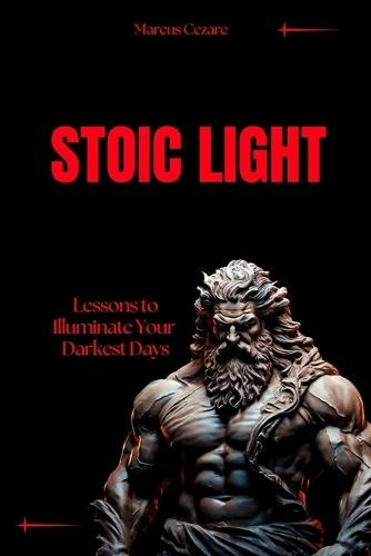 Stoic Light: Lessons to Illuminate Your Darkest Days