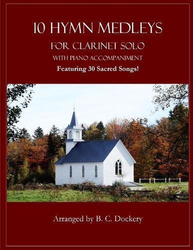10 Hymn Medleys for Clarinet Solo with Piano Accompaniment: Featuring 30 Sacred Songs!
