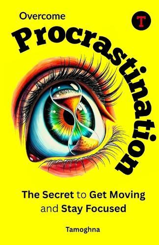 Overcome Procrastination: The Secret to Get Moving and Stay Focused