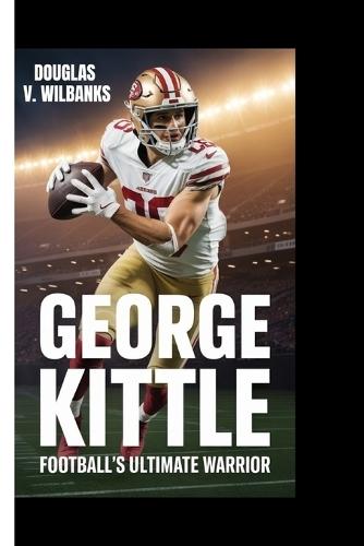 George Kittle: Football's Ultimate Warrior