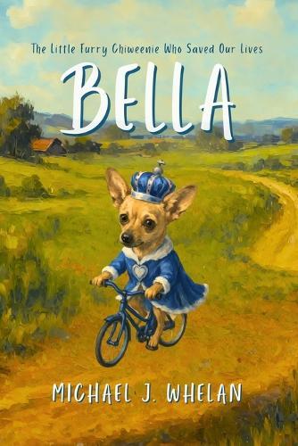Bella: The Little Furry Chiweenie Who Saved Our Lives: An Inspirational Story About Love, Resilience, and Healing