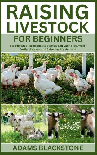 Raising Livestock for Beginners: Step-by-Step Techniques to Starting and Caring for, Avoid Costly Mistakes, and Raise Healthy Animals