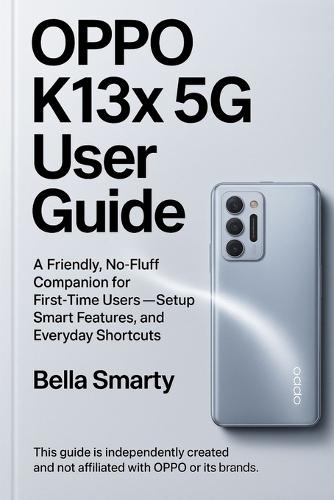 Oppo K13x 5G User Guide: A Friendly, No-Fluff Companion for First-Time Users-Setup, Smart Features, and Everyday Shortcuts