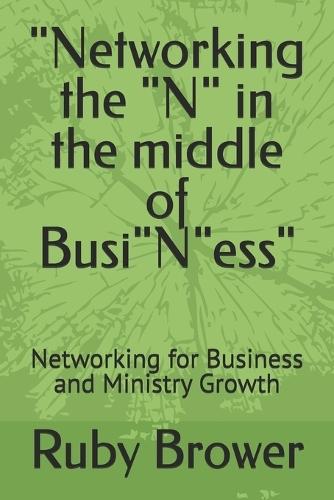 ""Networking the ""N"" in the middle of Busi""N""ess"": Networking for Business and Ministry Growth