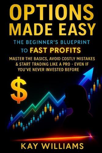 Options Made Easy: The Beginner's Blueprint to Fast Profits:: Master the Basics, Avoid Costly Mistakes & Start Trading Like a Pro - Even If You've Never Invested Before