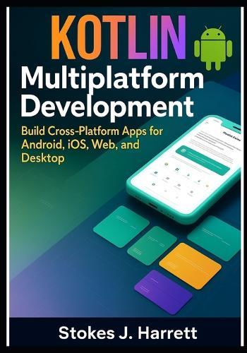 Kotlin Multiplatform Development: Build Cross-Platform Apps for Android, iOS, Web, and Desktop