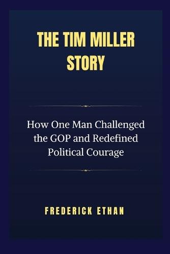 The Tim Miller Story: How One Man Challenged the GOP and Redefined Political Courage