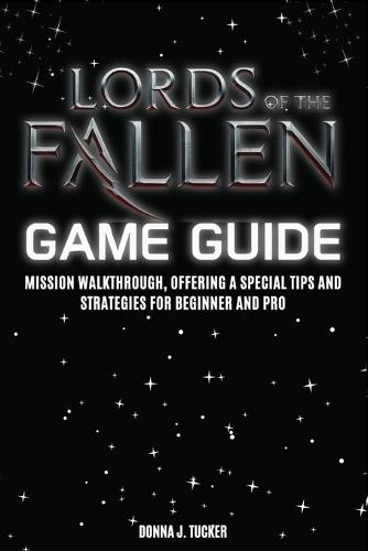 Lords of the Fallen Game Guide: Mission Walkthrough, Offering a Special Tips and Strategies for Beginner and Pro