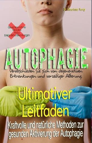 Ultimativer Leitfaden: Kraftvolle und natürliche Methoden zur gesunden Aktivierung der Autophagie: Verabschieden Sie sich von allen degenerativen Krankheiten und vorzeitiger Alterung.