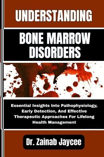 Understanding Bone Marrow Disorders: Essential Insights Into Pathophysiology, Early Detection, And Effective Therapeutic Approaches For Lifelong Health Management