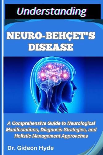 Understanding Neuro-Behçet's Disease: A Comprehensive Guide to Neurological Manifestations, Diagnosis Strategies, and Holistic Management Approaches