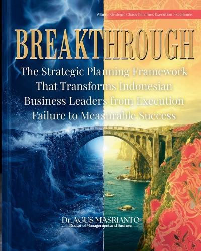 Breakthrough: The Strategic Planning Framework That Transforms Indonesian Business Leaders from Execution Failure to Measurable Success: Where Strategic Chaos Becomes Execution Excellence