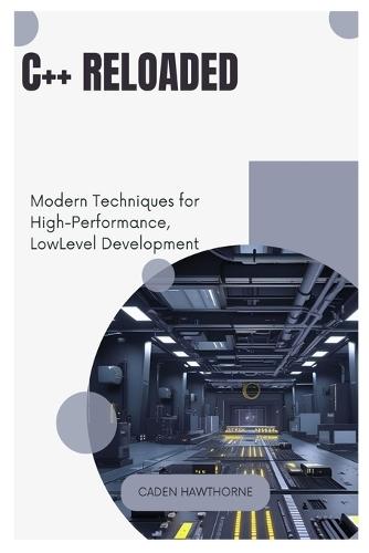 C++ Reloaded: Modern Techniques for High-Performance, Low-Level Development