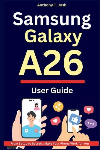 Samsung Galaxy A26 User Guide: From Setup to Secrets. Make Your Phone Work for You