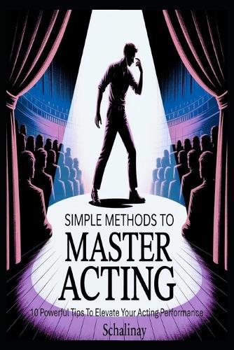 Simple Methods To Master Acting: 10 Powerful Tips to Elevate Your Acting Performance