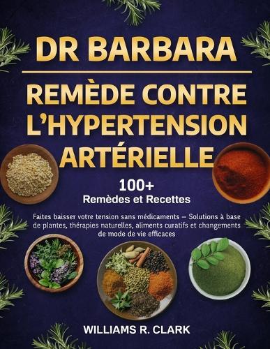 Dr. Barbara - Remède Contre l'Hypertension Artérielle: Faites baisser votre tension sans médicaments - Solutions à base de plantes, thérapies naturelles, aliments curatifs et changements de mode de vie efficacies