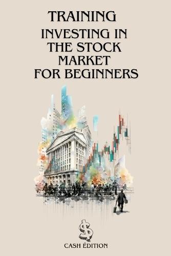 Training Investing Inthe Stock Marketfor Beginners: The complete step-by-step guide to getting started and succeeding in the stock market.