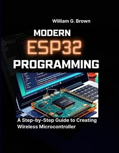Modern Esp32 Programming: A Step-by-Step Guide to Creating Wireless Microcontroller
