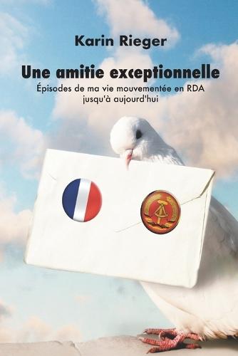 Une amitié exceptionnelle: Épisodes de ma vie mouvementée en RDA jusqu'à aujourd'hui