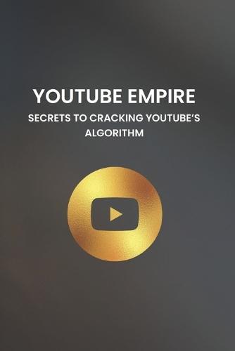 YouTube Empire: Secrets to Cracking YouTube's Algorithm