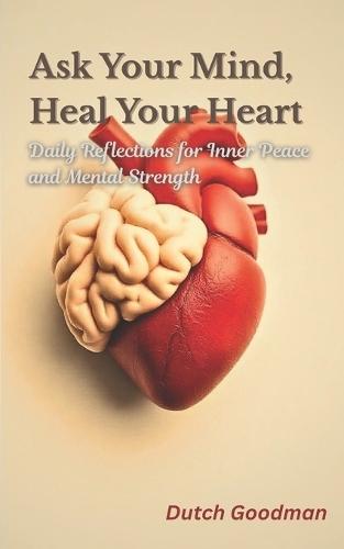 Ask Your Mind, Heal Your Heart: Daily Reflections for Inner Peace and Mental Strength
