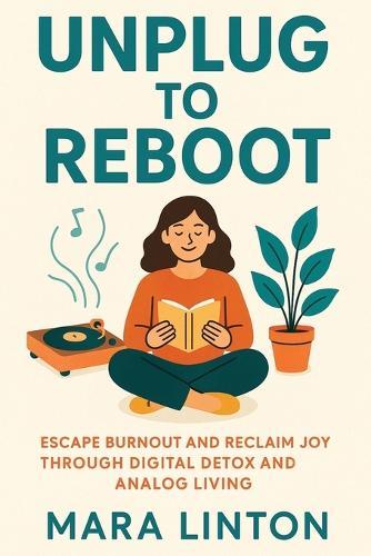 Unplug to Reboot: Escape Burnout and Reclaim Joy Through Digital Detox and Analog Living