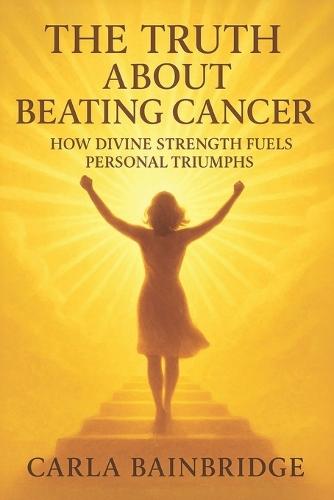 The Truth About Beating Cancer: How Divine Strength Fuels Personal Triumphs