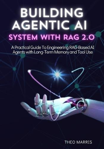 Building Agentic AI System with Rag 2.0: A Practical Guide to Engineering RAG-Based AI Agents with Long-Term Memory and Tool Use