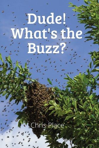 Dude! Whats the Buzz?: A Beekeeper's Quest for World Domination in the Hive